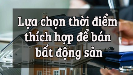 Lựa chọn thời điểm thích hợp để bán bất động sản