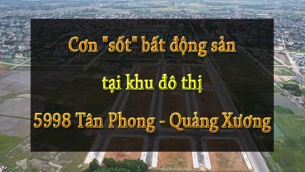 Cơn "sốt" bất động sản tại khu đô thị 5998 Tân Phong - Quảng Xương