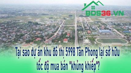 Tại sao dự án khu đô thị 5998 Tân Phong lại sở hữu tốc độ mua bán "khủng khiếp"?