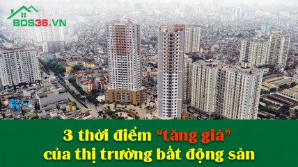 Nhận diện 3 thời điểm tăng giá của thị trường bất động sản