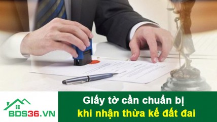 Cần chuẩn bị giấy tờ gì khi nhận thừa kế đất đai?