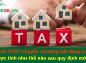 Thuế GTGT chuyển nhượng bất động sản được tính như thế nào sau quy định mới