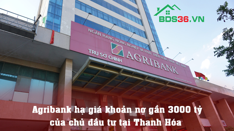  Agribank hạ giá khoản nợ gần 3000 tỷ của chủ đầu tư tại Thanh Hóa 